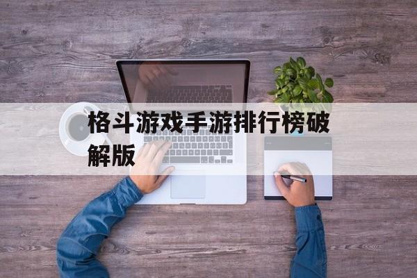 格斗游戏手游排行榜破解版 格斗游戏手游排行榜破解版
