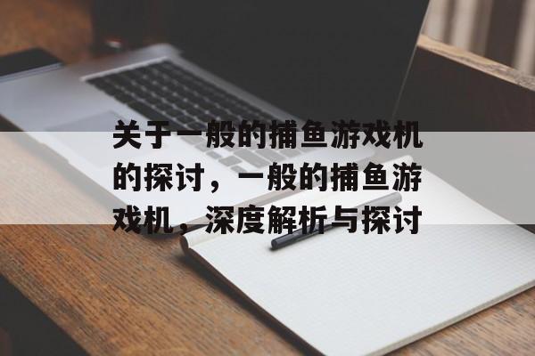 关于一般的捕鱼游戏机的探讨，一般的捕鱼游戏机，深度解析与探讨
