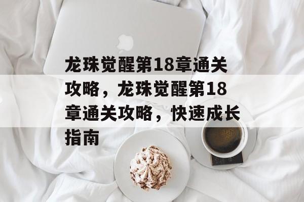龙珠觉醒第18章通关攻略,龙珠觉醒第18章通关攻略,快速成长指南 龙珠觉醒第18章通关攻略,龙珠觉醒第18章通关攻略,快速成长指南