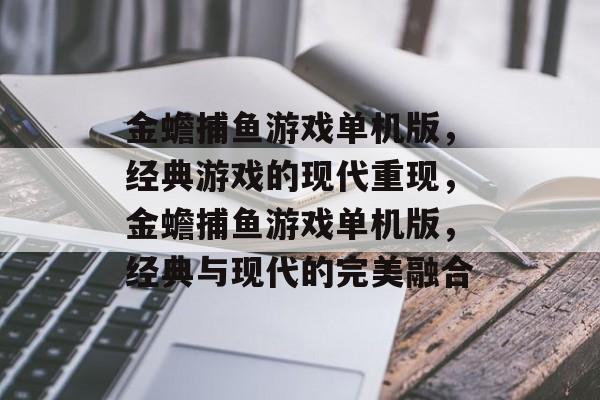 金蟾捕鱼游戏单机版,经典游戏的现代重现,金蟾捕鱼游戏单机版,经典与现代的完美融合 金蟾捕鱼游戏单机版,经典游戏的现代重现,金蟾捕鱼游戏单机版,经典与现代的完美融合