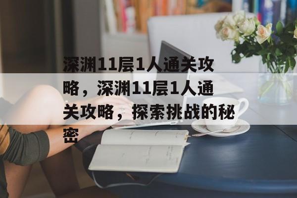 深渊11层1人通关攻略,深渊11层1人通关攻略,探索挑战的秘密 深渊11层1人通关攻略,深渊11层1人通关攻略,探索挑战的秘密