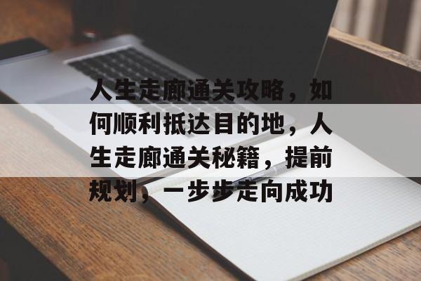 人生走廊通关攻略,如何顺利抵达目的地,人生走廊通关秘籍,提前规划,一步步走向成功 人生走廊通关攻略,如何顺利抵达目的地,人生走廊通关秘籍,提前规划,一步步走向成功