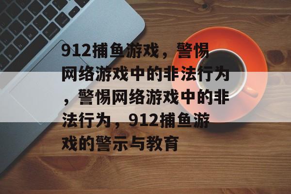 912捕鱼游戏，警惕网络游戏中的非法行为，警惕网络游戏中的非法行为，912捕鱼游戏的警示与教育