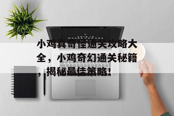 小鸡真奇怪通关攻略大全,小鸡奇幻通关秘籍,揭秘最佳策略! 小鸡真奇怪通关攻略大全,小鸡奇幻通关秘籍,揭秘最佳策略!