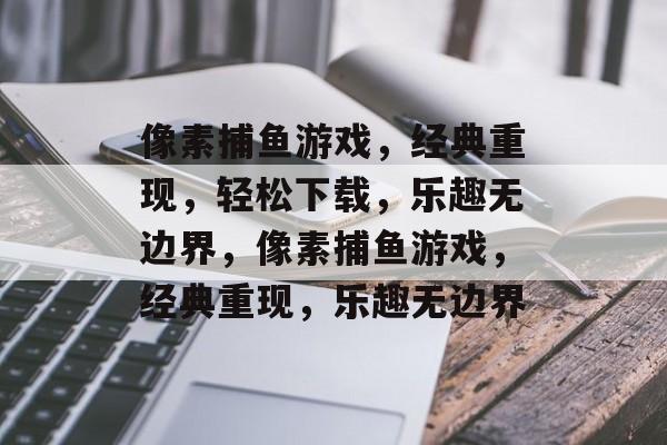 像素捕鱼游戏，经典重现，轻松下载，乐趣无边界，像素捕鱼游戏，经典重现，乐趣无边界