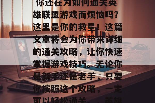 英雄5通关攻略视频: 你还在为如何通关英雄联盟游戏而烦恼吗?这里是你的救星!这篇文章将会为你带来详细的通关攻略,让你快速掌握游戏技巧。无论你是新手还是老手,只要你按照这个攻略,一定可以轻松通关。,英雄联盟通关攻略 英雄5通关攻略视频: 你还在为如何通关英雄联盟游戏而烦恼吗?这里是你的救星!这篇文章将会为你带来详细的通关攻略,让你快速掌握游戏技巧。无论你是新手还是老手,只要你按照这个攻略,一定可以轻松通关。,英雄联盟通关攻略