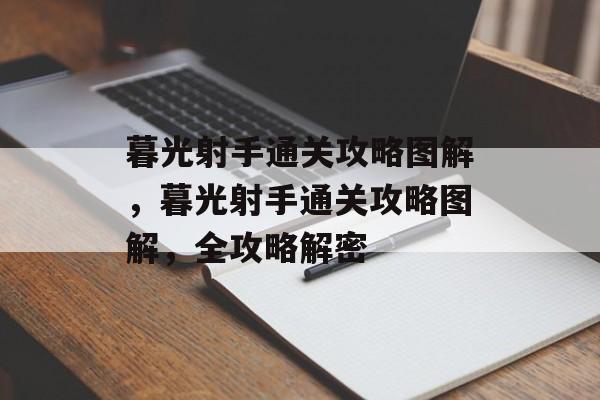 暮光射手通关攻略图解,暮光射手通关攻略图解,全攻略解密 暮光射手通关攻略图解,暮光射手通关攻略图解,全攻略解密