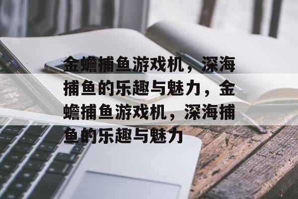 金蟾捕鱼游戏机,深海捕鱼的乐趣与魅力,金蟾捕鱼游戏机,深海捕鱼的乐趣与魅力 金蟾捕鱼游戏机,深海捕鱼的乐趣与魅力,金蟾捕鱼游戏机,深海捕鱼的乐趣与魅力