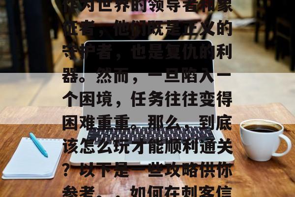 刺客在游戏刺客信条中的角色设定至关重要。作为世界的领导者和象征者，他们既是正义的守护者，也是复仇的利器。然而，一旦陷入一个困境，任务往往变得困难重重。那么，到底该怎么玩才能顺利通关？以下是一些攻略供你参考。，如何在刺客信条中成功过关，策略与技巧分析