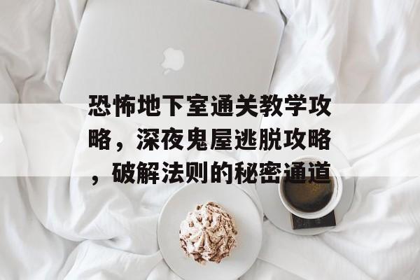 恐怖地下室通关教学攻略,深夜鬼屋逃脱攻略,破解法则的秘密通道 恐怖地下室通关教学攻略,深夜鬼屋逃脱攻略,破解法则的秘密通道