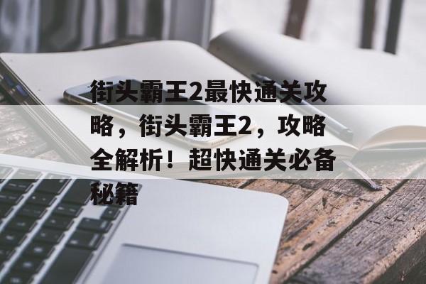 街头霸王2最快通关攻略,街头霸王2,攻略全解析!超快通关必备秘籍 街头霸王2最快通关攻略,街头霸王2,攻略全解析!超快通关必备秘籍