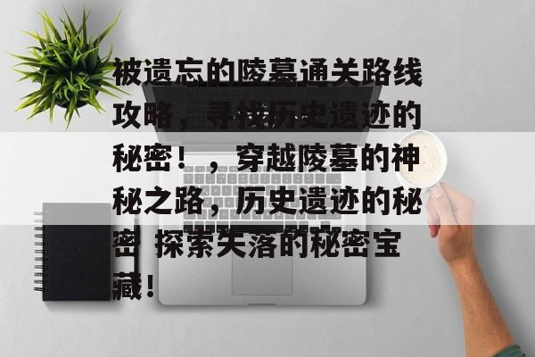 被遗忘的陵墓通关路线攻略,寻找历史遗迹的秘密!,穿越陵墓的神秘之路,历史遗迹的秘密 探索失落的秘密宝藏! 被遗忘的陵墓通关路线攻略,寻找历史遗迹的秘密!,穿越陵墓的神秘之路,历史遗迹的秘密 探索失落的秘密宝藏!