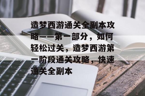 造梦西游通关全副本攻略——第一部分,如何轻松过关,造梦西游第一阶段通关攻略,快速通关全副本 造梦西游通关全副本攻略——第一部分,如何轻松过关,造梦西游第一阶段通关攻略,快速通关全副本