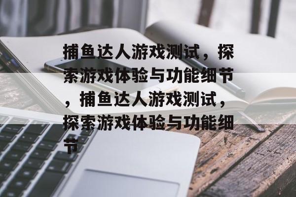 捕鱼达人游戏测试,探索游戏体验与功能细节,捕鱼达人游戏测试,探索游戏体验与功能细节 捕鱼达人游戏测试,探索游戏体验与功能细节,捕鱼达人游戏测试,探索游戏体验与功能细节
