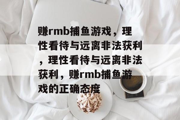赚rmb捕鱼游戏,理性看待与远离非法获利,理性看待与远离非法获利,赚rmb捕鱼游戏的正确态度 赚rmb捕鱼游戏,理性看待与远离非法获利,理性看待与远离非法获利,赚rmb捕鱼游戏的正确态度