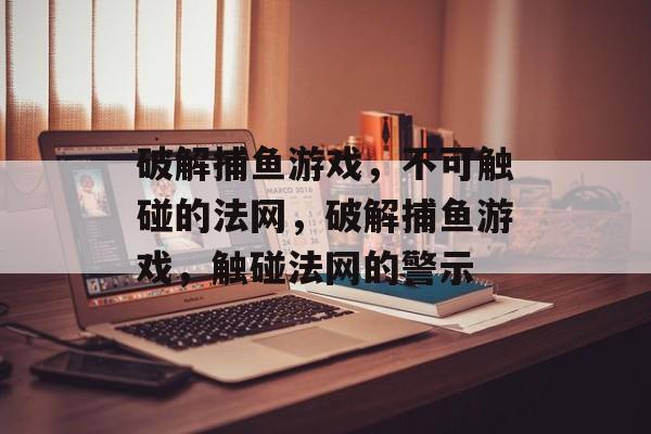 破解捕鱼游戏,不可触碰的法网,破解捕鱼游戏,触碰法网的警示 破解捕鱼游戏,不可触碰的法网,破解捕鱼游戏,触碰法网的警示