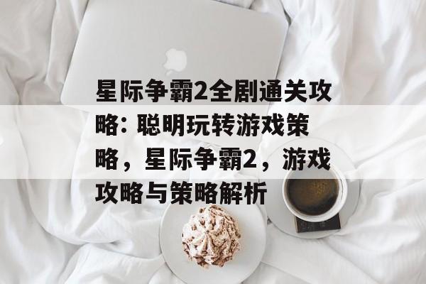 星际争霸2全剧通关攻略: 聪明玩转游戏策略,星际争霸2,游戏攻略与策略解析 星际争霸2全剧通关攻略: 聪明玩转游戏策略,星际争霸2,游戏攻略与策略解析