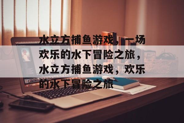 水立方捕鱼游戏,一场欢乐的水下冒险之旅,水立方捕鱼游戏,欢乐的水下冒险之旅 水立方捕鱼游戏,一场欢乐的水下冒险之旅,水立方捕鱼游戏,欢乐的水下冒险之旅