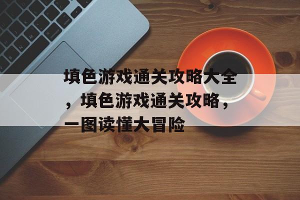 填色游戏通关攻略大全，填色游戏通关攻略，一图读懂大冒险