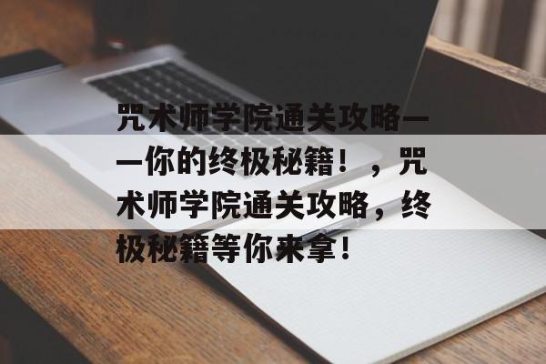 咒术师学院通关攻略——你的终极秘籍！，咒术师学院通关攻略，终极秘籍等你来拿！