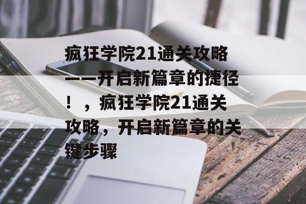 疯狂学院21通关攻略——开启新篇章的捷径!,疯狂学院21通关攻略,开启新篇章的关键步骤 疯狂学院21通关攻略——开启新篇章的捷径!,疯狂学院21通关攻略,开启新篇章的关键步骤