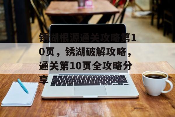 锈湖根源通关攻略第10页,锈湖破解攻略,通关第10页全攻略分享 锈湖根源通关攻略第10页,锈湖破解攻略,通关第10页全攻略分享