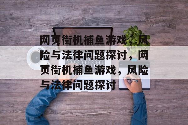 网页街机捕鱼游戏,风险与法律问题探讨,网页街机捕鱼游戏,风险与法律问题探讨 网页街机捕鱼游戏,风险与法律问题探讨,网页街机捕鱼游戏,风险与法律问题探讨