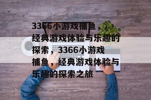 3366小游戏捕鱼，经典游戏体验与乐趣的探索，3366小游戏捕鱼，经典游戏体验与乐趣的探索之旅