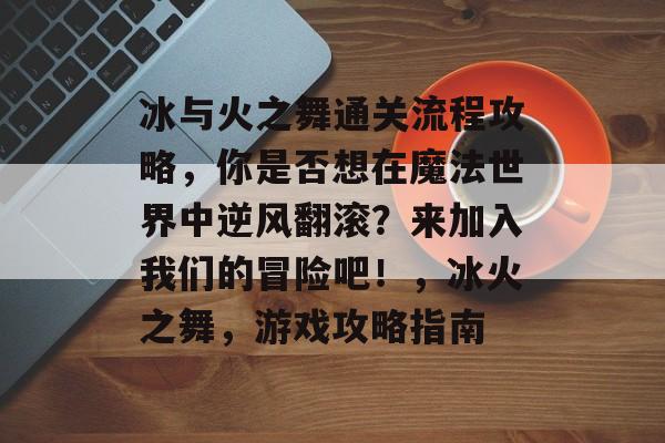 冰与火之舞通关流程攻略，你是否想在魔法世界中逆风翻滚？来加入我们的冒险吧！，冰火之舞，游戏攻略指南