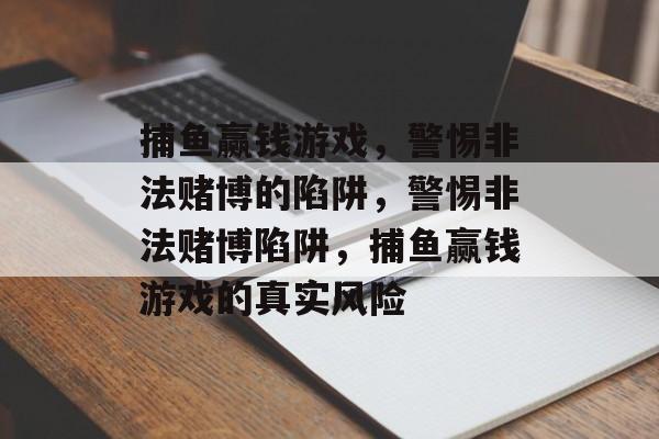 捕鱼赢钱游戏,警惕非法赌博的陷阱,警惕非法赌博陷阱,捕鱼赢钱游戏的真实风险 捕鱼赢钱游戏,警惕非法赌博的陷阱,警惕非法赌博陷阱,捕鱼赢钱游戏的真实风险