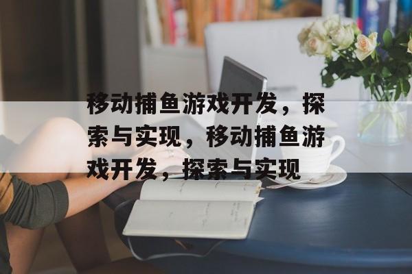 移动捕鱼游戏开发,探索与实现,移动捕鱼游戏开发,探索与实现 移动捕鱼游戏开发,探索与实现,移动捕鱼游戏开发,探索与实现