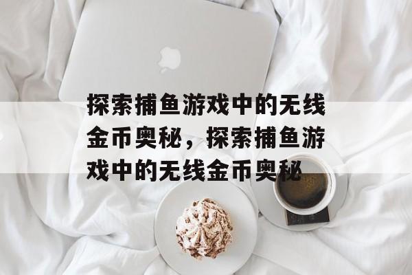 探索捕鱼游戏中的无线金币奥秘,探索捕鱼游戏中的无线金币奥秘 探索捕鱼游戏中的无线金币奥秘,探索捕鱼游戏中的无线金币奥秘