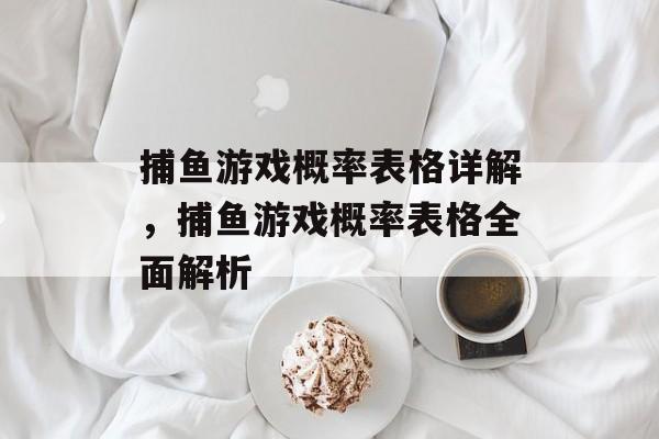 捕鱼游戏概率表格详解,捕鱼游戏概率表格全面解析 捕鱼游戏概率表格详解,捕鱼游戏概率表格全面解析