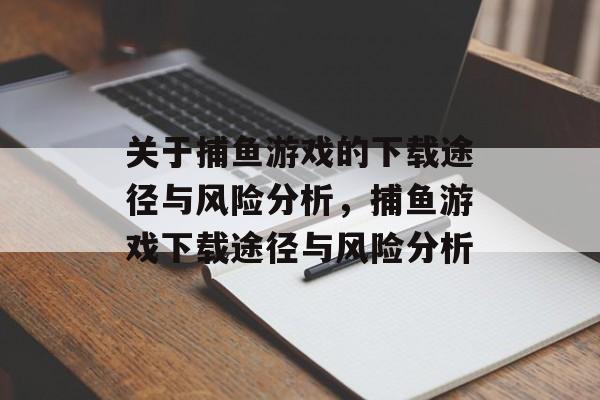 关于捕鱼游戏的下载途径与风险分析,捕鱼游戏下载途径与风险分析 关于捕鱼游戏的下载途径与风险分析,捕鱼游戏下载途径与风险分析