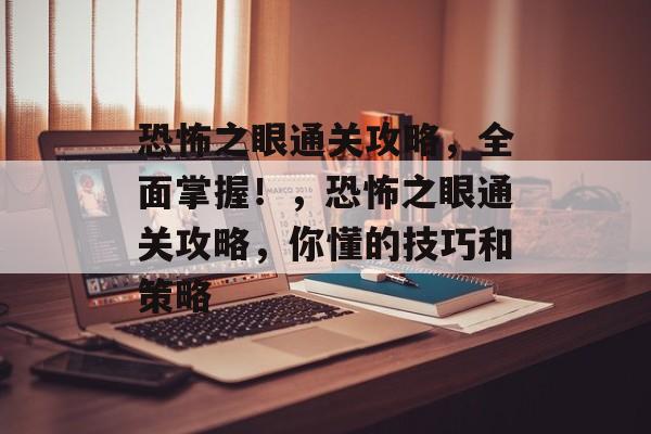 恐怖之眼通关攻略,全面掌握!,恐怖之眼通关攻略,你懂的技巧和策略 恐怖之眼通关攻略,全面掌握!,恐怖之眼通关攻略,你懂的技巧和策略