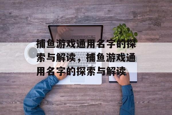 捕鱼游戏通用名字的探索与解读，捕鱼游戏通用名字的探索与解读