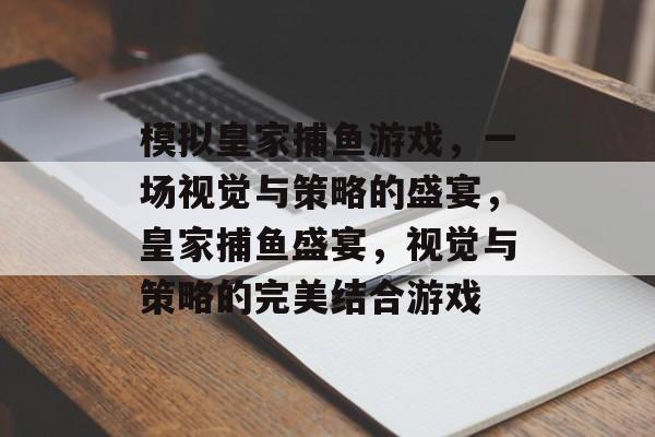 模拟皇家捕鱼游戏,一场视觉与策略的盛宴,皇家捕鱼盛宴,视觉与策略的完美结合游戏 模拟皇家捕鱼游戏,一场视觉与策略的盛宴,皇家捕鱼盛宴,视觉与策略的完美结合游戏