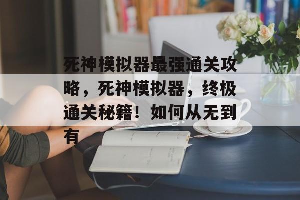 死神模拟器最强通关攻略,死神模拟器,终极通关秘籍!如何从无到有 死神模拟器最强通关攻略,死神模拟器,终极通关秘籍!如何从无到有
