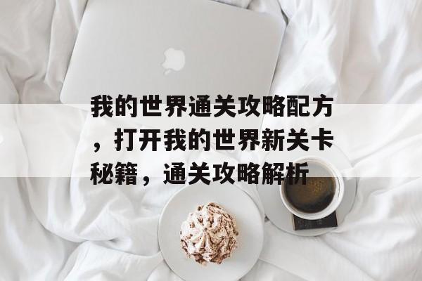 我的世界通关攻略配方，打开我的世界新关卡秘籍，通关攻略解析