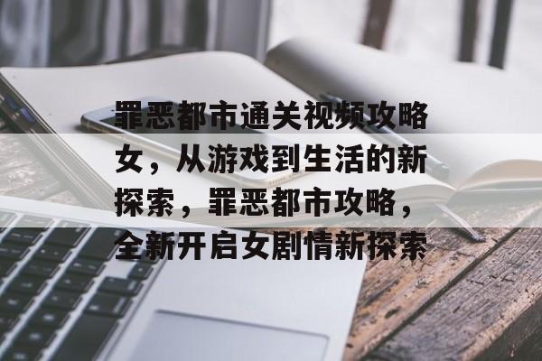 罪恶都市通关视频攻略女，从游戏到生活的新探索，罪恶都市攻略，全新开启女剧情新探索