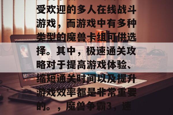 魔兽争霸3是一款极其受欢迎的多人在线战斗游戏,而游戏中有多种类型的魔兽卡组可供选择。其中,极速通关攻略对于提高游戏体验、缩短通关时间以及提升游戏效率都是非常重要的。,魔兽争霸3,速通攻略指南 魔兽争霸3是一款极其受欢迎的多人在线战斗游戏,而游戏中有多种类型的魔兽卡组可供选择。其中,极速通关攻略对于提高游戏体验、缩短通关时间以及提升游戏效率都是非常重要的。,魔兽争霸3,速通攻略指南