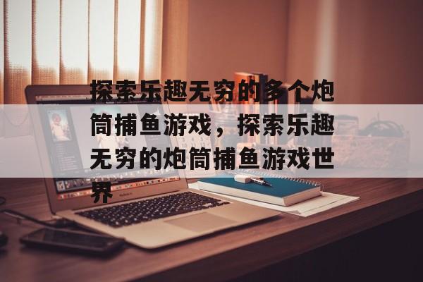 探索乐趣无穷的多个炮筒捕鱼游戏,探索乐趣无穷的炮筒捕鱼游戏世界 探索乐趣无穷的多个炮筒捕鱼游戏,探索乐趣无穷的炮筒捕鱼游戏世界