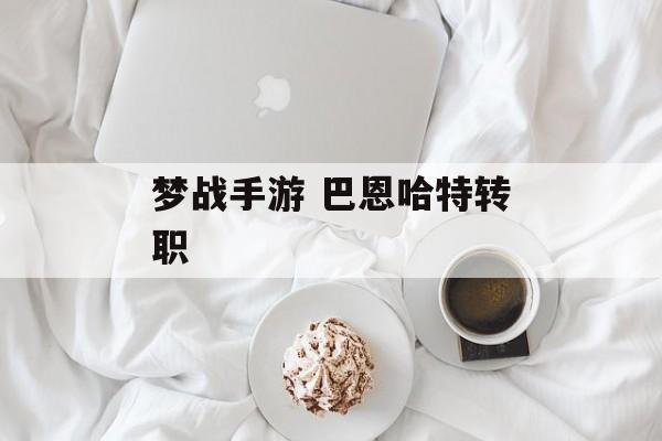 梦战手游 巴恩哈特转职 梦战手游 巴恩哈特转职