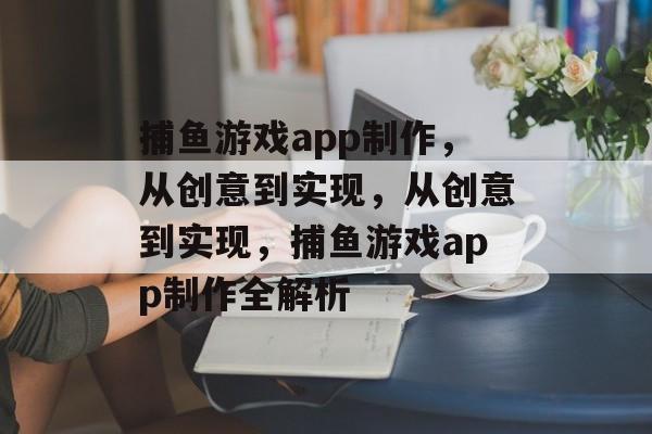 捕鱼游戏app制作，从创意到实现，从创意到实现，捕鱼游戏app制作全解析