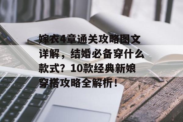 嫁衣4章通关攻略图文详解,结婚必备穿什么款式?10款经典新娘穿搭攻略全解析! 嫁衣4章通关攻略图文详解,结婚必备穿什么款式?10款经典新娘穿搭攻略全解析!