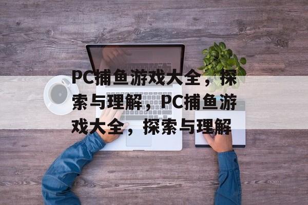 PC捕鱼游戏大全,探索与理解,PC捕鱼游戏大全,探索与理解 PC捕鱼游戏大全,探索与理解,PC捕鱼游戏大全,探索与理解