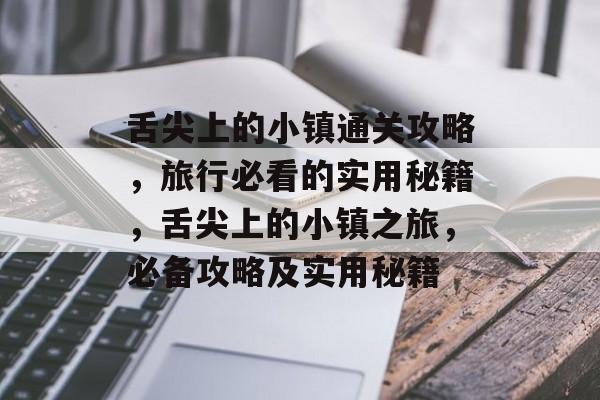 舌尖上的小镇通关攻略，旅行必看的实用秘籍，舌尖上的小镇之旅，必备攻略及实用秘籍