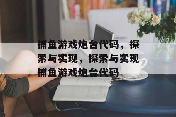 捕鱼游戏炮台代码,探索与实现,探索与实现捕鱼游戏炮台代码 捕鱼游戏炮台代码,探索与实现,探索与实现捕鱼游戏炮台代码