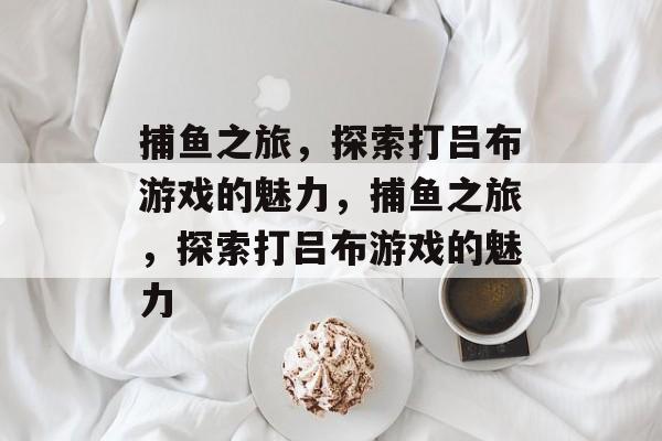 捕鱼之旅,探索打吕布游戏的魅力,捕鱼之旅,探索打吕布游戏的魅力 捕鱼之旅,探索打吕布游戏的魅力,捕鱼之旅,探索打吕布游戏的魅力
