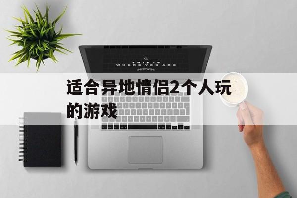 适合异地情侣2个人玩的游戏 适合异地情侣2个人玩的游戏